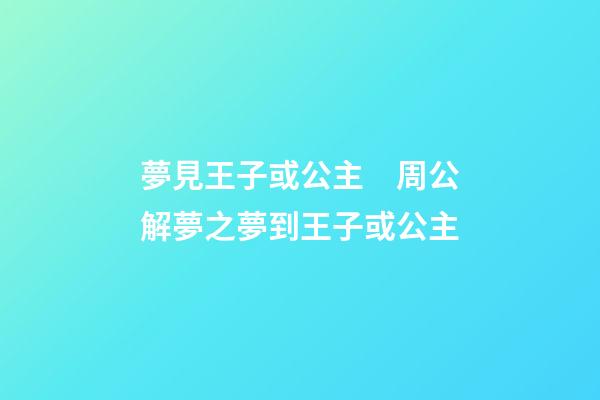 夢見王子或公主　周公解夢之夢到王子或公主